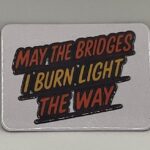 May the Bridges I Burn Light the Way Magnet