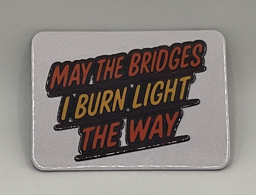 May the Bridges I Burn Light the Way Magnet